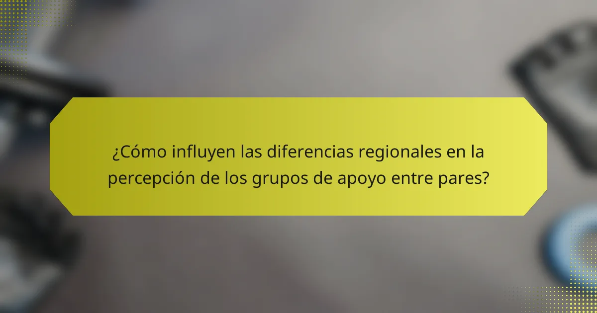 ¿Cómo influyen las diferencias regionales en la percepción de los grupos de apoyo entre pares?