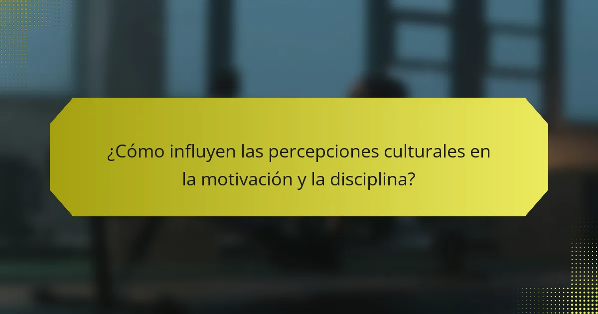 ¿Cómo influyen las percepciones culturales en la motivación y la disciplina?