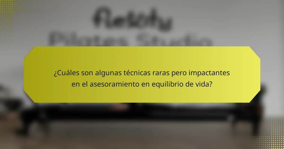 ¿Cuáles son algunas técnicas raras pero impactantes en el asesoramiento en equilibrio de vida?