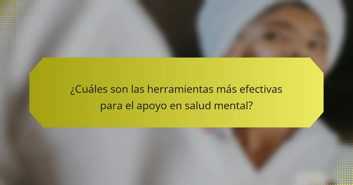 ¿Cuáles son las herramientas más efectivas para el apoyo en salud mental?