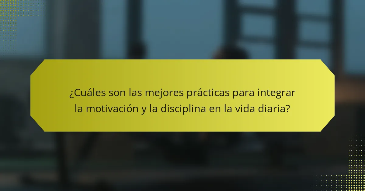 ¿Cuáles son las mejores prácticas para integrar la motivación y la disciplina en la vida diaria?