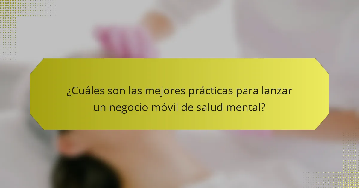 ¿Cuáles son las mejores prácticas para lanzar un negocio móvil de salud mental?