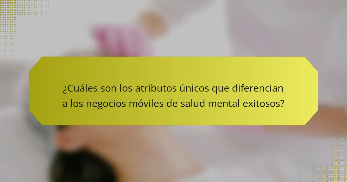 ¿Cuáles son los atributos únicos que diferencian a los negocios móviles de salud mental exitosos?