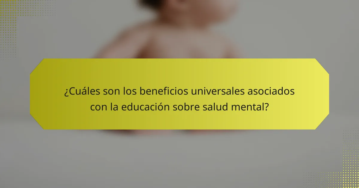 ¿Cuáles son los beneficios universales asociados con la educación sobre salud mental?