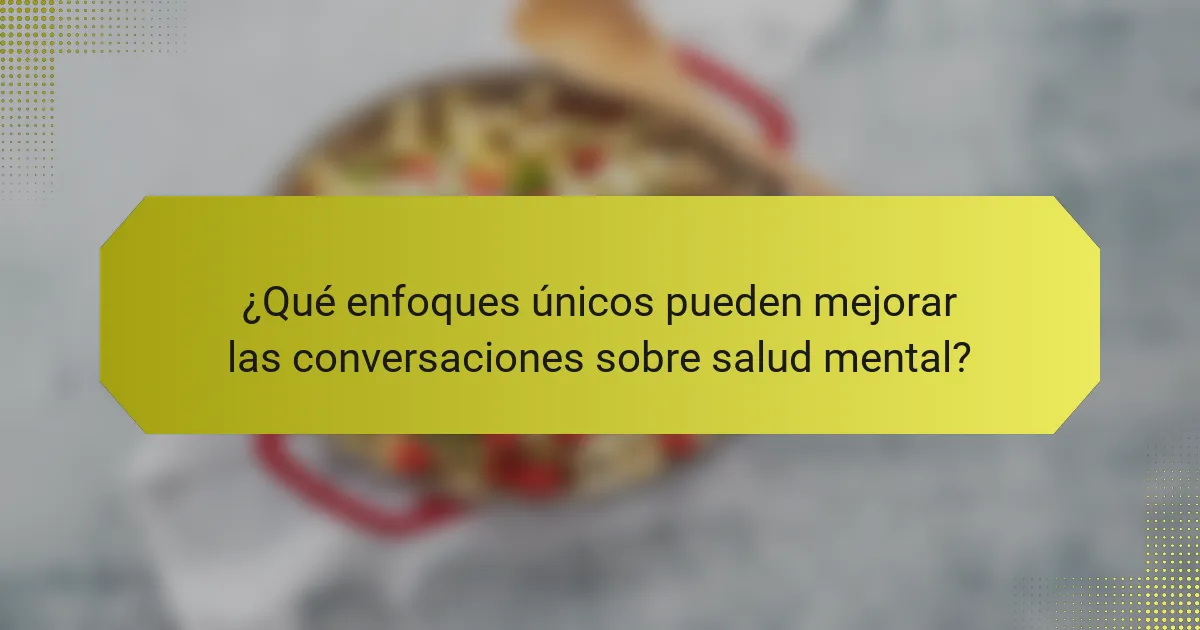 ¿Qué enfoques únicos pueden mejorar las conversaciones sobre salud mental?