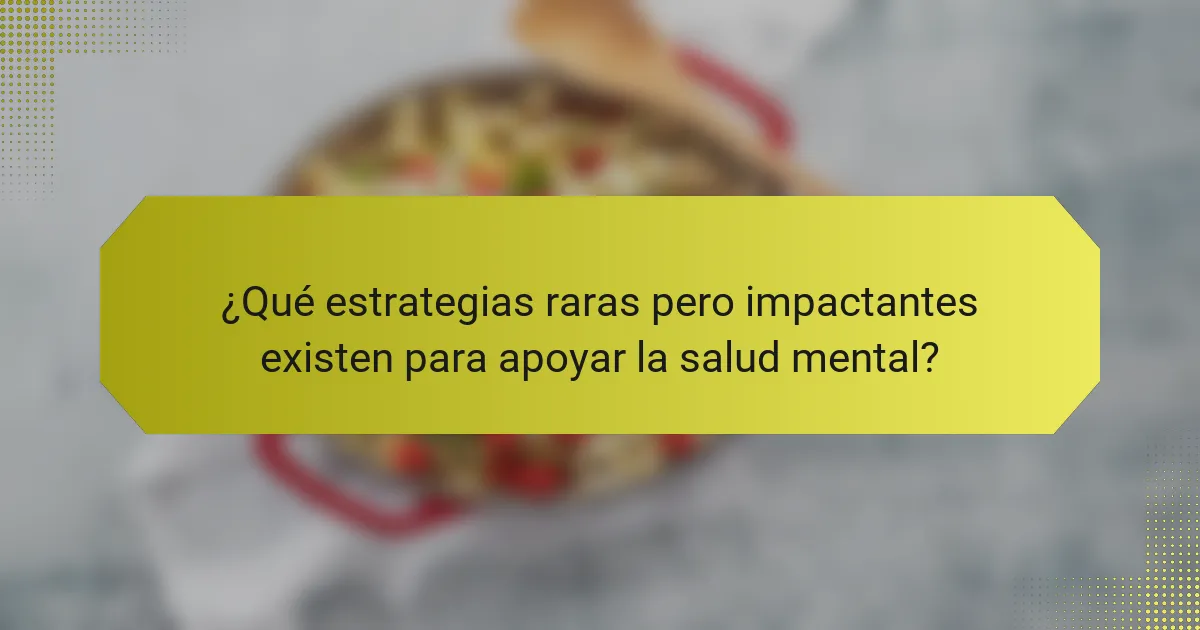 ¿Qué estrategias raras pero impactantes existen para apoyar la salud mental?