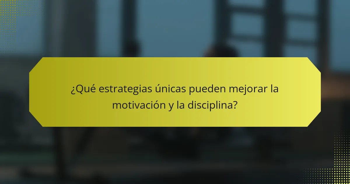 ¿Qué estrategias únicas pueden mejorar la motivación y la disciplina?