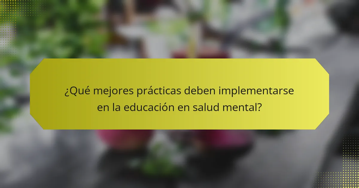 ¿Qué mejores prácticas deben implementarse en la educación en salud mental?
