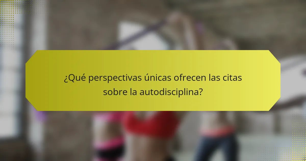 ¿Qué perspectivas únicas ofrecen las citas sobre la autodisciplina?